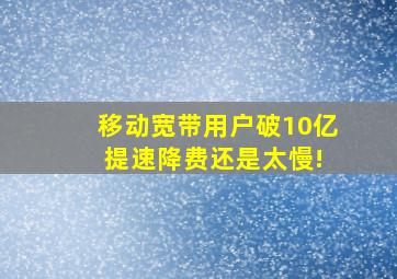 移动宽带用户破10亿 提速降费还是太慢!